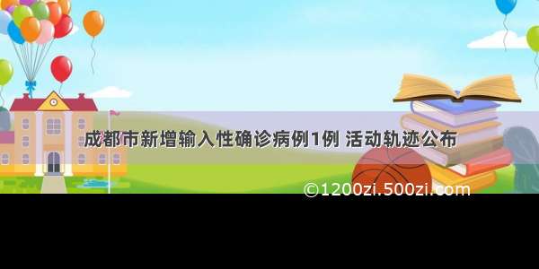 成都市新增输入性确诊病例1例 活动轨迹公布