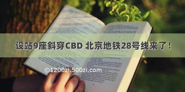 设站9座斜穿CBD 北京地铁28号线来了！