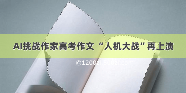 AI挑战作家高考作文 “人机大战”再上演