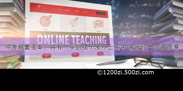 中考频繁变革！将有一半的孩子考不上高中 家长们一定要注意