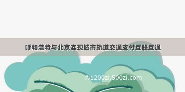 呼和浩特与北京实现城市轨道交通支付互联互通