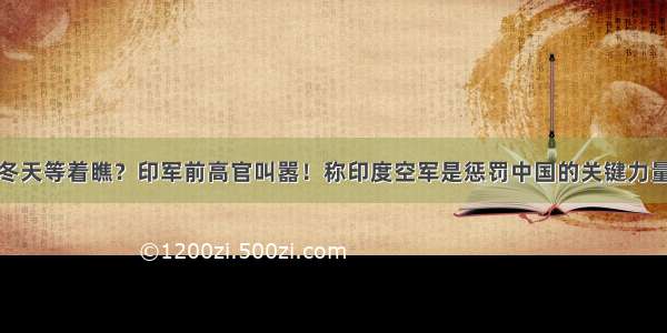 冬天等着瞧？印军前高官叫嚣！称印度空军是惩罚中国的关键力量