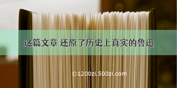 这篇文章 还原了历史上真实的鲁迅