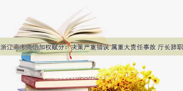 浙江高考英语加权赋分：决策严重错误 属重大责任事故 厅长辞职