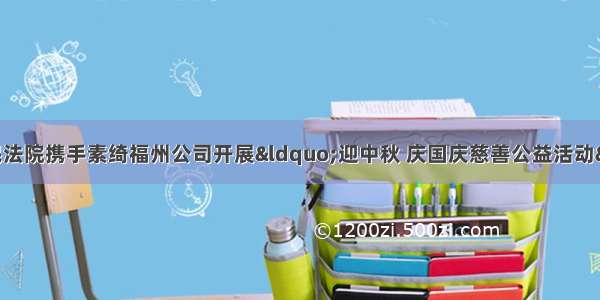 福州市台江区人民法院携手素绮福州公司开展&ldquo;迎中秋 庆国庆慈善公益活动&rdquo; 情暖社区