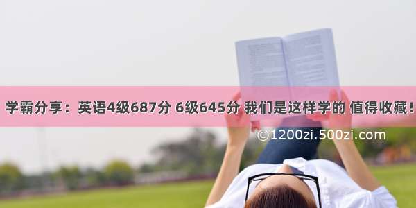 学霸分享：英语4级687分 6级645分 我们是这样学的 值得收藏！