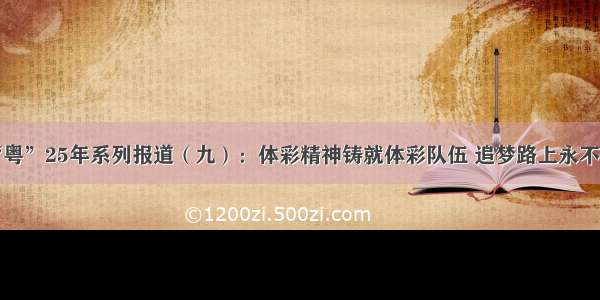 超“粤”25年系列报道（九）：体彩精神铸就体彩队伍 追梦路上永不停歇