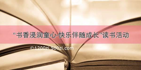 “书香浸润童心·快乐伴随成长”读书活动