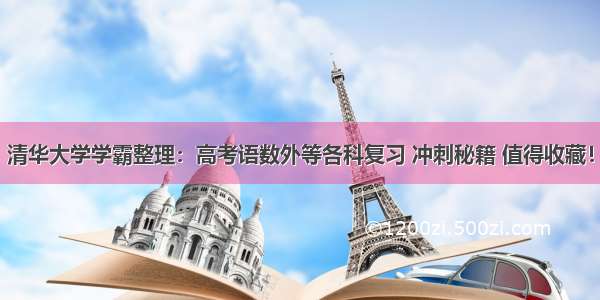 清华大学学霸整理：高考语数外等各科复习 冲刺秘籍 值得收藏！