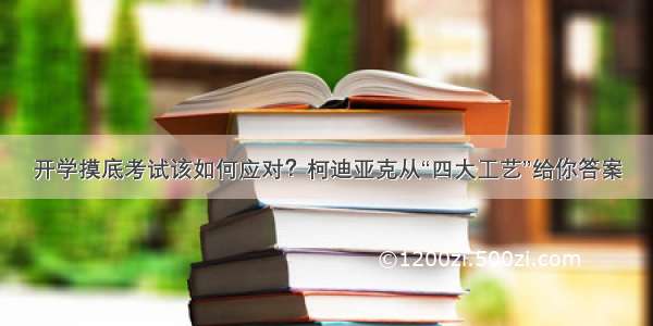 开学摸底考试该如何应对？柯迪亚克从“四大工艺”给你答案