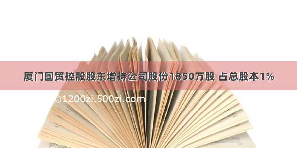 厦门国贸控股股东增持公司股份1850万股 占总股本1%