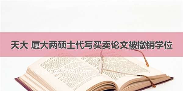 天大 厦大两硕士代写买卖论文被撤销学位