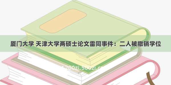 厦门大学 天津大学两硕士论文雷同事件：二人被撤销学位