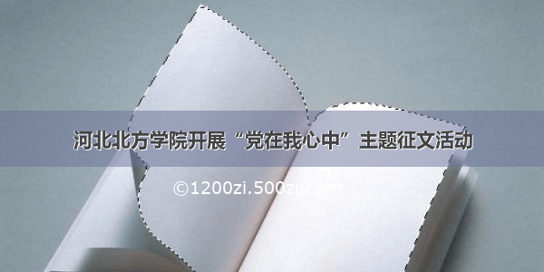 河北北方学院开展“党在我心中”主题征文活动