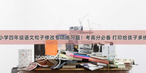 小学四年级语文句子修改专项练习题！考高分必备 打印给孩子多练