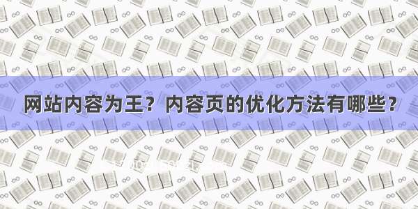 网站内容为王？内容页的优化方法有哪些？