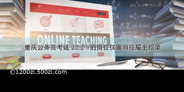 重庆公务员考试 22.2%的岗位仅面向应届生招录