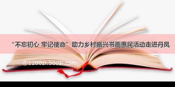 “不忘初心 牢记使命”助力乡村振兴书画惠民活动走进丹凤