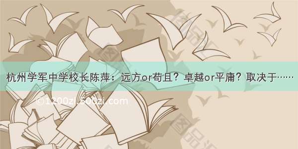 杭州学军中学校长陈萍：远方or苟且？卓越or平庸？取决于……