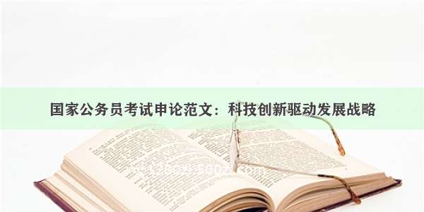 国家公务员考试申论范文：科技创新驱动发展战略