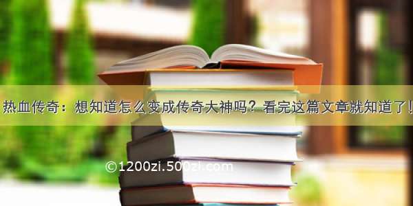 热血传奇：想知道怎么变成传奇大神吗？看完这篇文章就知道了！