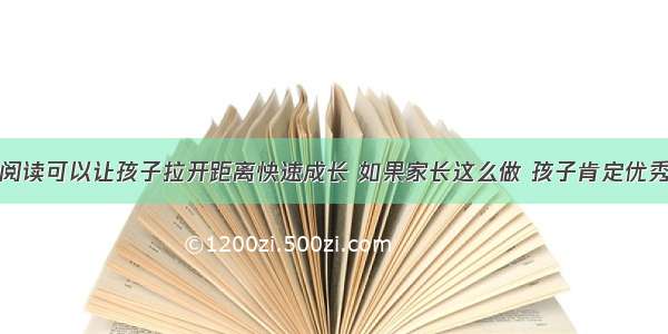 阅读可以让孩子拉开距离快速成长 如果家长这么做 孩子肯定优秀