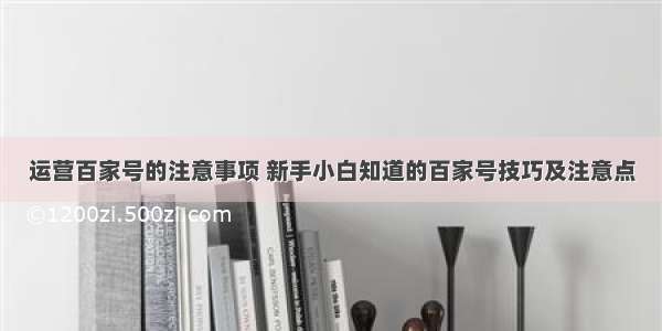 运营百家号的注意事项 新手小白知道的百家号技巧及注意点