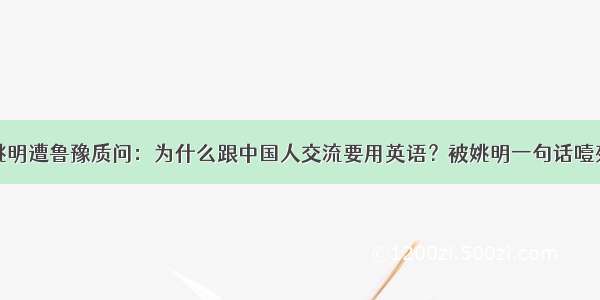 姚明遭鲁豫质问：为什么跟中国人交流要用英语？被姚明一句话噎死