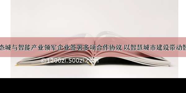 中新天津生态城与智能产业领军企业签署多项合作协议 以智慧城市建设带动智能科技产业