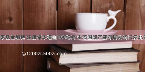 国家基金加持 注册资本增加160亿元 中芯国际产能布局为何只爱北方？