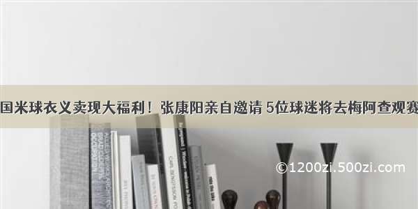 国米球衣义卖现大福利！张康阳亲自邀请 5位球迷将去梅阿查观赛