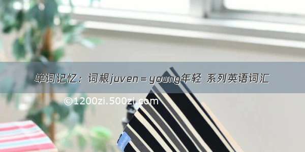 单词记忆：词根juven＝young年轻 系列英语词汇
