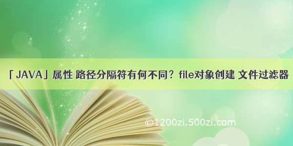 「JAVA」属性 路径分隔符有何不同？file对象创建 文件过滤器