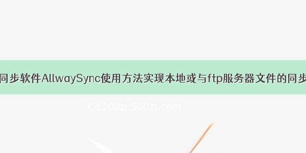 同步软件AllwaySync使用方法实现本地或与ftp服务器文件的同步