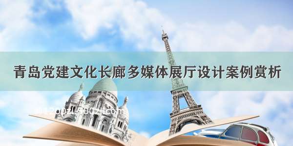 青岛党建文化长廊多媒体展厅设计案例赏析