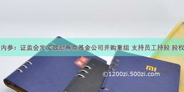 早盘内参：证监会发文鼓励券商基金公司并购重组 支持员工持股 股权激励