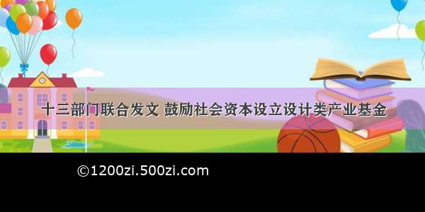 十三部门联合发文 鼓励社会资本设立设计类产业基金