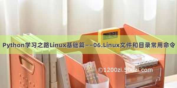 Python学习之路Linux基础篇——06.Linux文件和目录常用命令