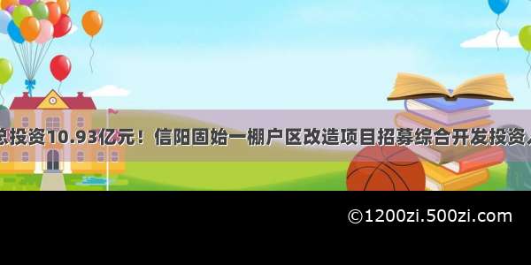 总投资10.93亿元！信阳固始一棚户区改造项目招募综合开发投资人