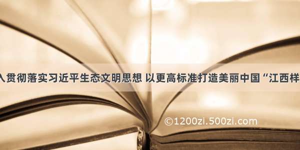 深入贯彻落实习近平生态文明思想 以更高标准打造美丽中国“江西样板”