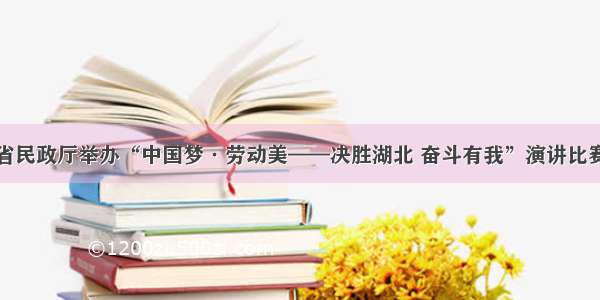 省民政厅举办“中国梦·劳动美——决胜湖北 奋斗有我”演讲比赛