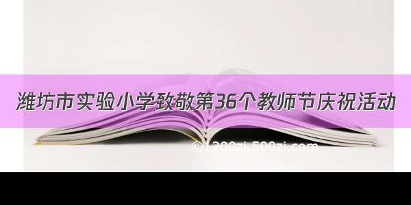 潍坊市实验小学致敬第36个教师节庆祝活动