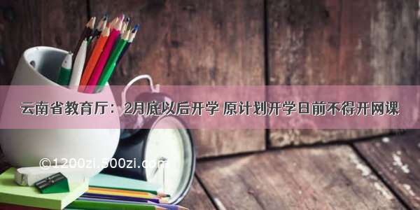 云南省教育厅：2月底以后开学 原计划开学日前不得开网课