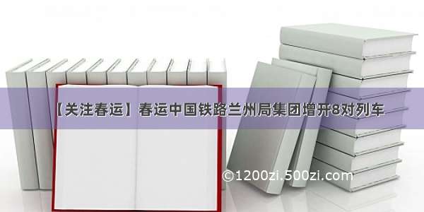 【关注春运】春运中国铁路兰州局集团增开8对列车