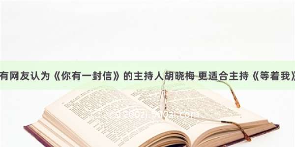 有网友认为《你有一封信》的主持人胡晓梅 更适合主持《等着我》