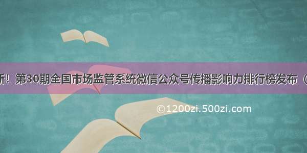 最新！第30期全国市场监管系统微信公众号传播影响力排行榜发布（.8.1