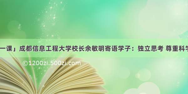 「开学第一课」成都信息工程大学校长余敏明寄语学子：独立思考 尊重科学 笃行致远