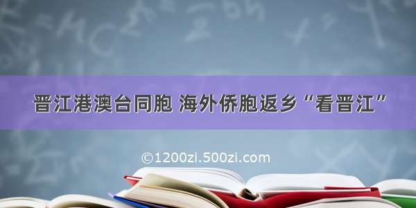 晋江港澳台同胞 海外侨胞返乡“看晋江”