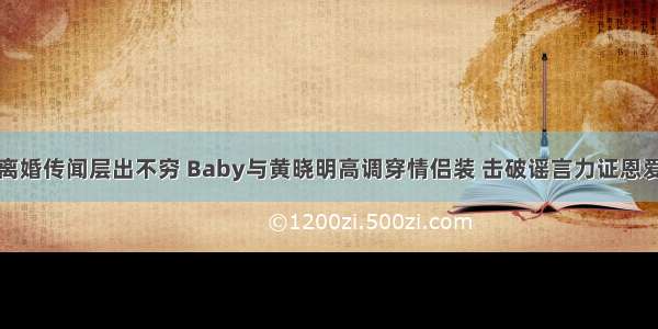 离婚传闻层出不穷 Baby与黄晓明高调穿情侣装 击破谣言力证恩爱