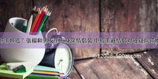 好事将近？张檬和男友小五身穿情侣装 中指手戴情侣对戒疑似订婚